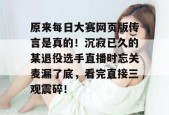 原来每日大赛网页版传言是真的！沉寂已久的某退役选手直播时忘关麦漏了底，看完直接三观震碎！